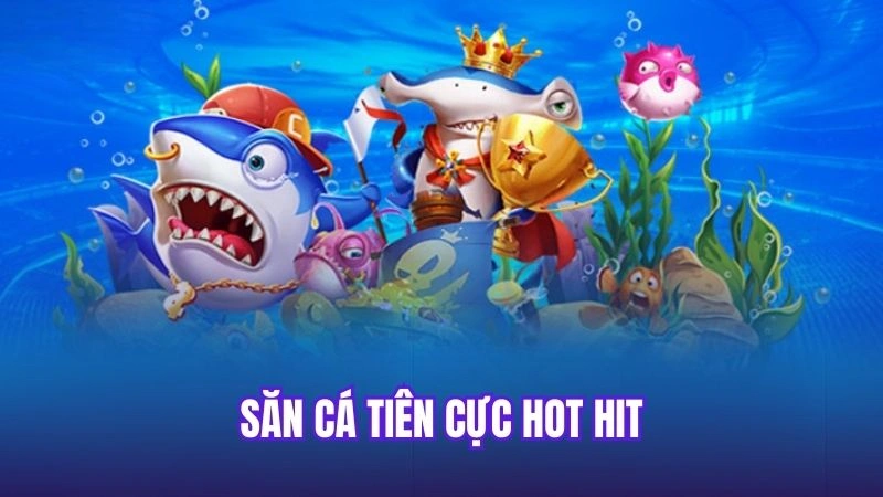 Săn cá tiên cực hot hit