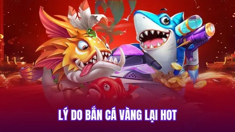 Lý do bắn cá vàng lại hot