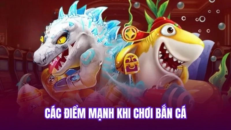 Các điểm mạnh khi chơi bắn cá