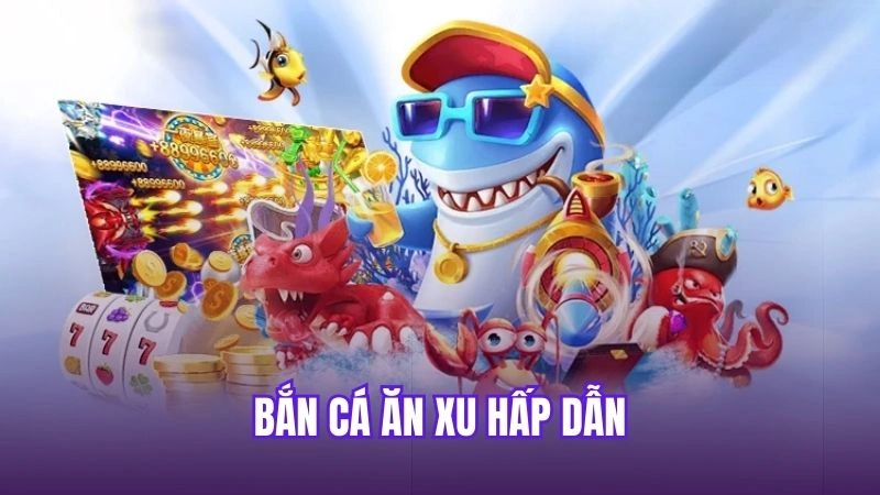 Bắn cá ăn xu hấp dẫn