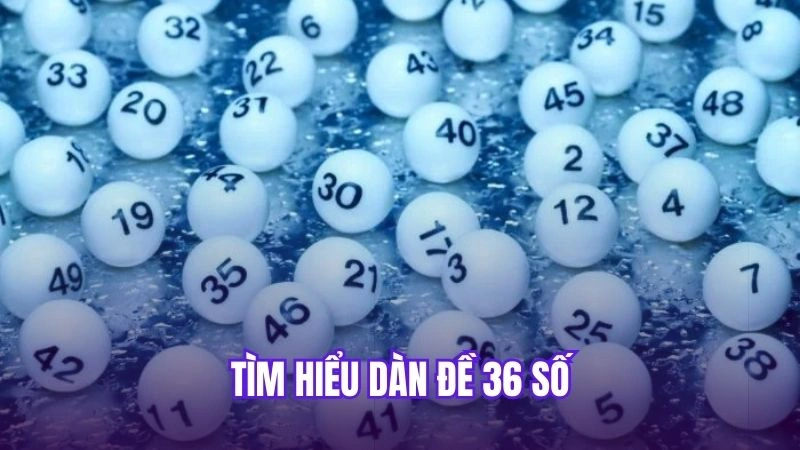 Dàn Đề 36 Số - Cách Tạo Đề Dàn 36 Con Chuẩn 2 Tìm hiểu dàn đề 36 số