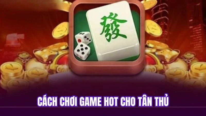 Cách chơi game hot cho tân thủ