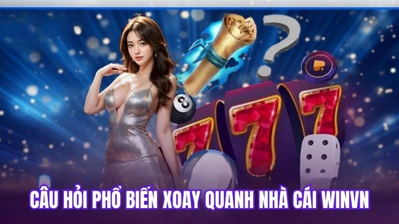 Câu hỏi phổ biến xoay quanh nhà cái Winvn